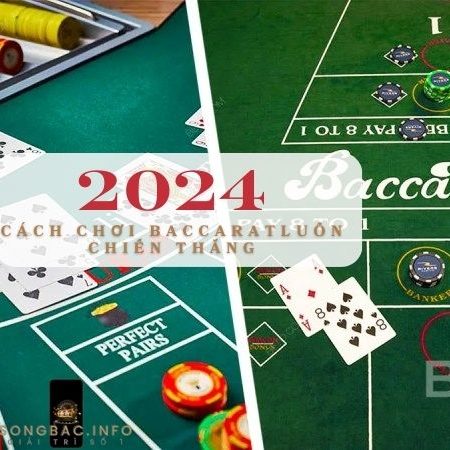 Tìm hiểu cách chơi Baccarat luôn thắng- Năm 2024