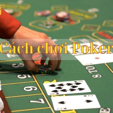 Hướng dẫn cách chơi poker – Bí quyết và chiến thuật cho người mới bắt đầu