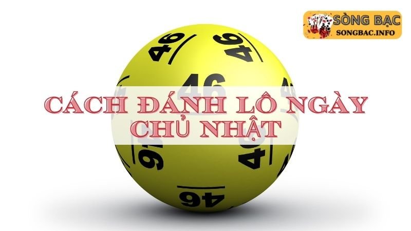 Chủ nhật đánh con lô gì?