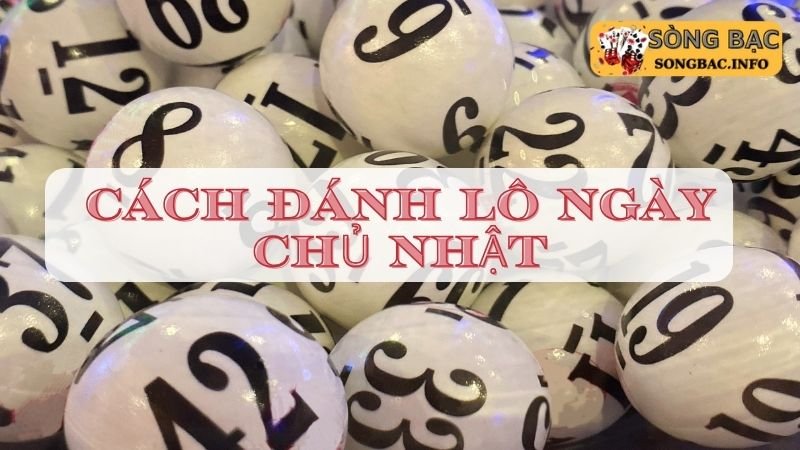 Cách đánh lô ngày chủ nhật dựa vào kết quả giải đặc biệt