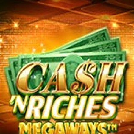 Hướng Dẫn Chơi Cash ‘N Riches Megaways Slot: Bí Kíp Đánh Bại Mọi Thử Thách