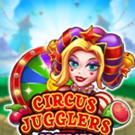 Circus Jugglers Jackpots Slot: Lịch Sử, Phiên Bản Mới và Cách Thức Chơi Để Thắng Lớn