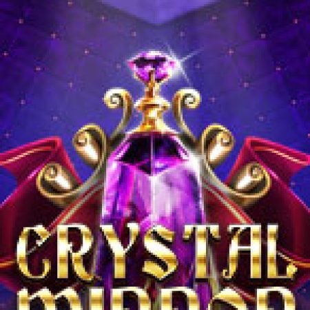 Hướng Dẫn Chơi Gương Pha Lê – Crystal Mirror Slot: Bí Kíp Đánh Bại Mọi Thử Thách