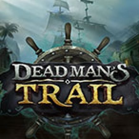 Dead Man’s Trail Slot: Lịch Sử, Phiên Bản Mới và Cách Thức Chơi Để Thắng Lớn