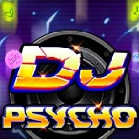 DJ Đại Chiến – DJ Psycho Slot: Lịch Sử, Phiên Bản Mới và Cách Thức Chơi Để Thắng Lớn