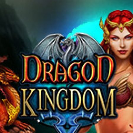 Khám Phá Vương Quốc Rồng – Dragon Kingdom Slot: Từ Lịch Sử Đến Cách Thức Chơi Đỉnh Cao