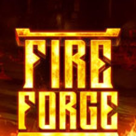 Hướng Dẫn Chơi Lò Rèn Thiêng – Fire Forge Slot: Bí Kíp Đánh Bại Mọi Thử Thách