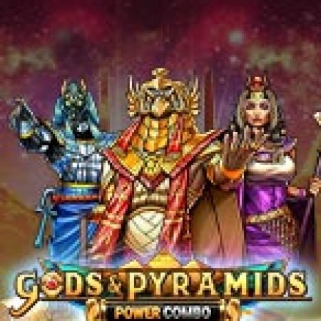 Gods & Pyramids Power Combo Slot: Lịch Sử, Phiên Bản Mới và Cách Thức Chơi Để Thắng Lớn