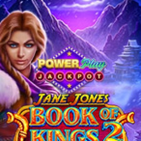 Jane Jones – Book of Kings 2 PowerPlay Jackpot Slot: Lịch Sử, Phiên Bản Mới và Cách Thức Chơi Để Thắng Lớn