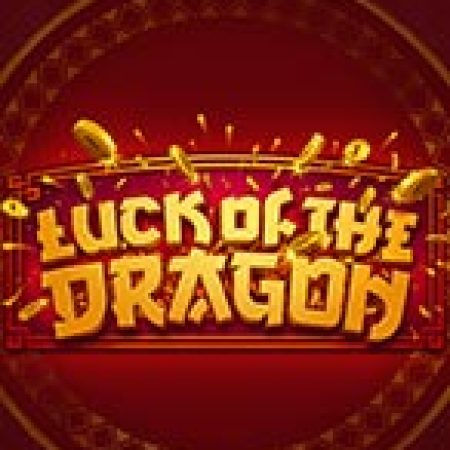 Hướng Dẫn Chơi Luck of the Dragon Slot: Bí Kíp Đánh Bại Mọi Thử Thách