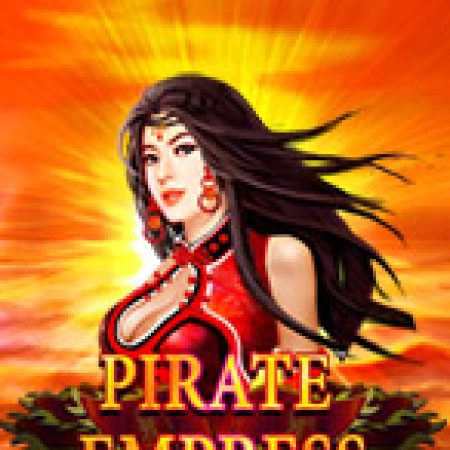 Pirate Empress Slot: Lịch Sử, Phiên Bản Mới và Cách Thức Chơi Để Thắng Lớn