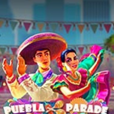 Lễ hội Puebla – Puebla Parade Slot: Lịch Sử, Phiên Bản Mới và Cách Thức Chơi Để Thắng Lớn