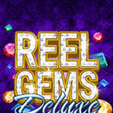 Hướng Dẫn Chơi Vua Đá Quý Deluxe – Reel Gems Deluxe Slot: Bí Kíp Đánh Bại Mọi Thử Thách