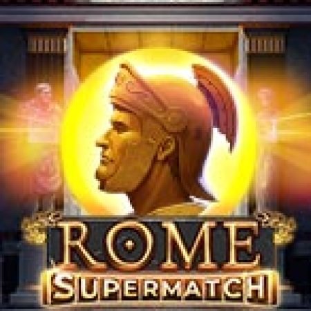 Anh Hùng Thành Rome – Rome Supermatch Slot: Lịch Sử, Phiên Bản Mới và Cách Thức Chơi Để Thắng Lớn