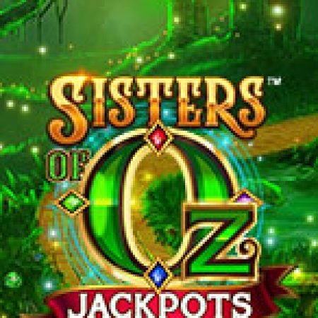 Khám Phá Chị Em Phù Thủy Jackpots – Sisters of Oz Jackpots Slot: Từ Lịch Sử Đến Cách Thức Chơi Đỉnh Cao