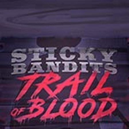 Sticky Bandits Trail of Blood Slot: Lịch Sử, Phiên Bản Mới và Cách Thức Chơi Để Thắng Lớn