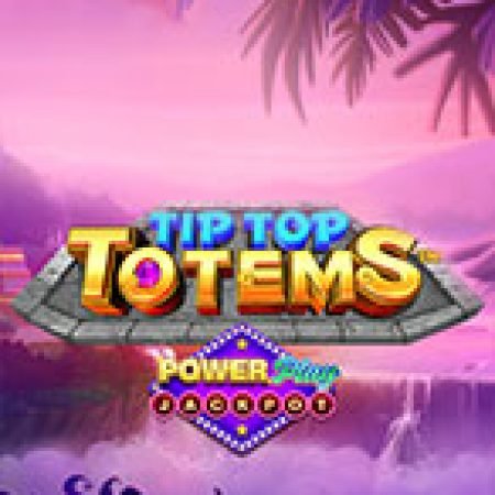 Tip Top Totems Powerplay Jackpot Slot – Trải Nghiệm Game Slot Huyền Thoại và Cách Chơi Chiến Thắng