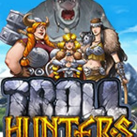 Săn Quái Vật – Troll Hunters Slot: Lịch Sử, Phiên Bản Mới và Cách Thức Chơi Để Thắng Lớn